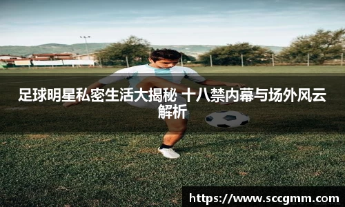 足球明星私密生活大揭秘 十八禁内幕与场外风云解析
