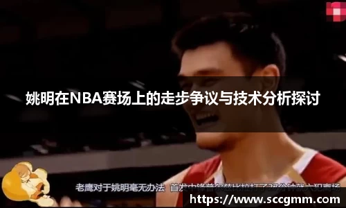 姚明在NBA赛场上的走步争议与技术分析探讨