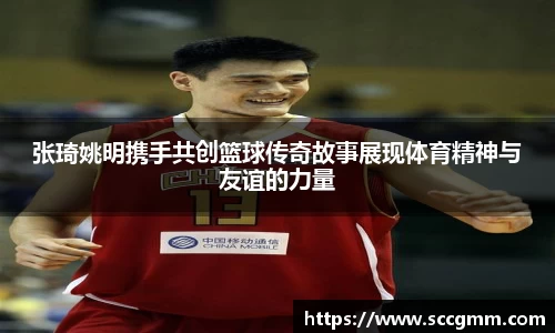 张琦姚明携手共创篮球传奇故事展现体育精神与友谊的力量