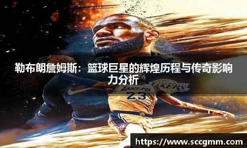 勒布朗詹姆斯：篮球巨星的辉煌历程与传奇影响力分析