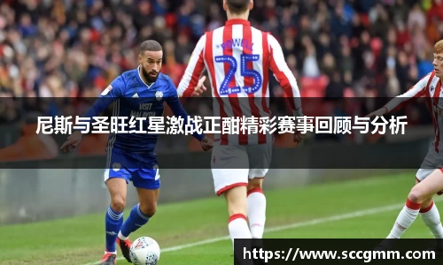 尼斯与圣旺红星激战正酣精彩赛事回顾与分析