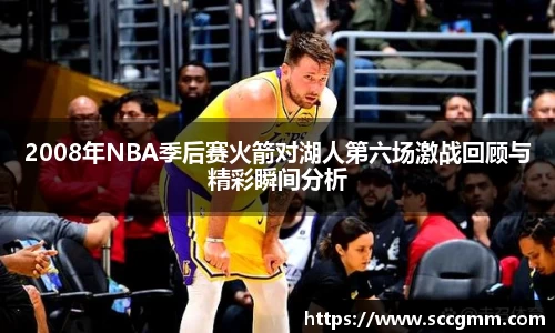 2008年NBA季后赛火箭对湖人第六场激战回顾与精彩瞬间分析