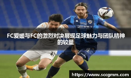 FC爱媛与FC的激烈对决展现足球魅力与团队精神的较量